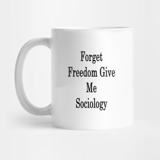 Forget Freedom Give Me Sociology Mug